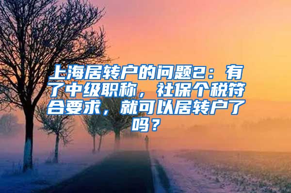 上海居转户的问题2：有了中级职称，社保个税符合要求，就可以居转户了吗？