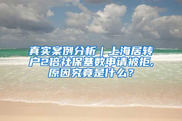 真实案例分析｜上海居转户2倍社保基数申请被拒,原因究竟是什么？