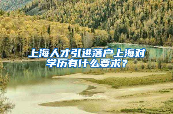 上海人才引进落户上海对学历有什么要求？