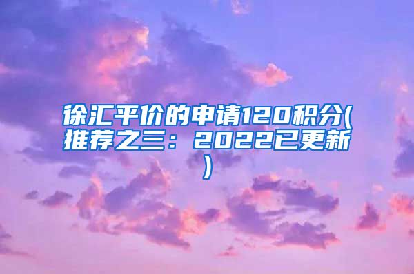 徐汇平价的申请120积分(推荐之三：2022已更新)