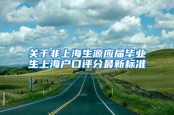 关于非上海生源应届毕业生上海户口评分最新标准