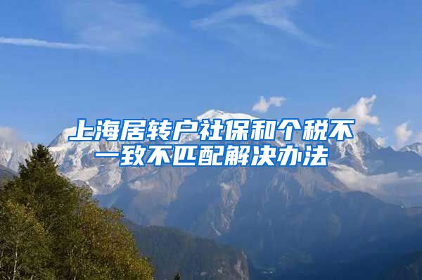 上海居转户社保和个税不一致不匹配解决办法