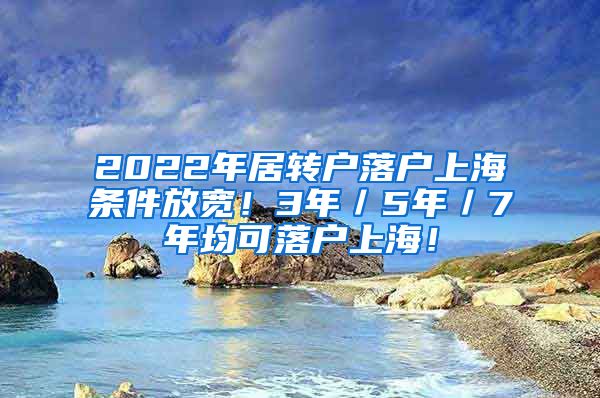 2022年居转户落户上海条件放宽！3年／5年／7年均可落户上海！