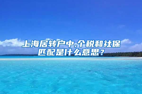 上海居转户中,个税和社保匹配是什么意思？