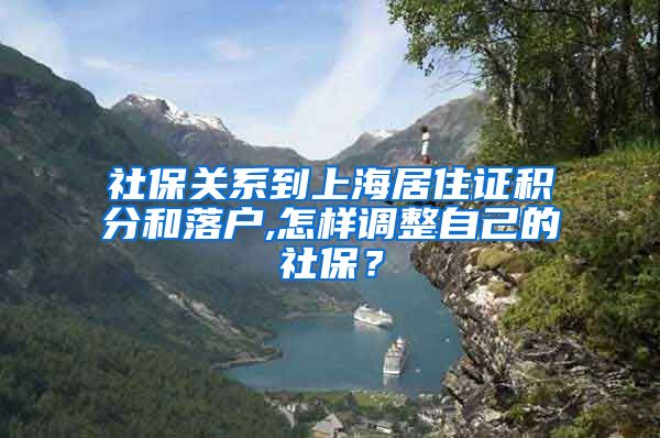 社保关系到上海居住证积分和落户,怎样调整自己的社保？