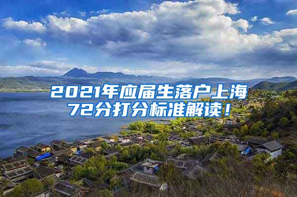 2021年应届生落户上海72分打分标准解读！