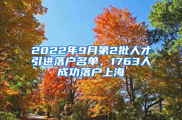 2022年9月第2批人才引进落户名单，1763人成功落户上海