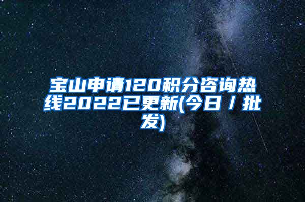 宝山申请120积分咨询热线2022已更新(今日／批发)