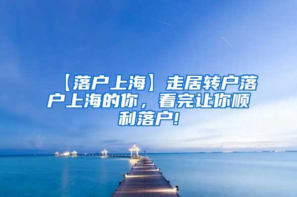 【落户上海】走居转户落户上海的你，看完让你顺利落户!