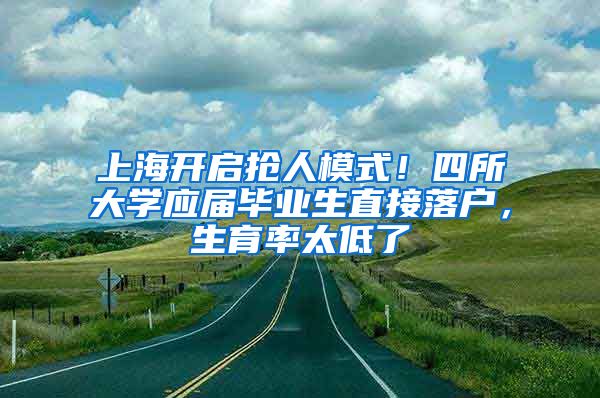 上海开启抢人模式！四所大学应届毕业生直接落户，生育率太低了