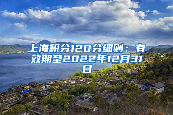 上海积分120分细则：有效期至2022年12月31日