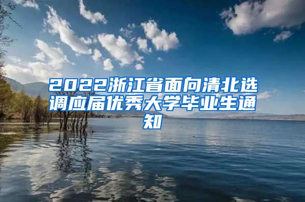 2022浙江省面向清北选调应届优秀大学毕业生通知