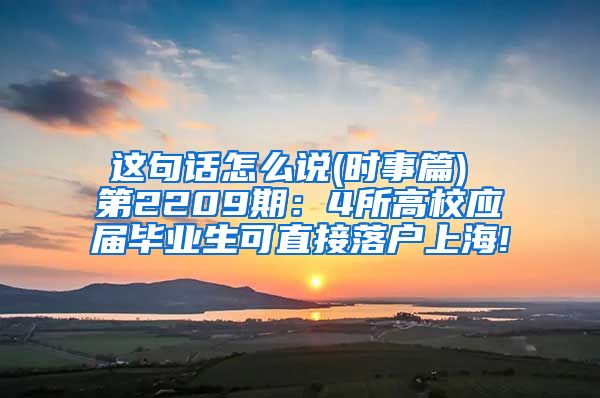 这句话怎么说(时事篇) 第2209期：4所高校应届毕业生可直接落户上海!