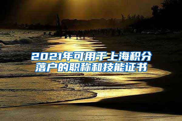 2021年可用于上海积分落户的职称和技能证书