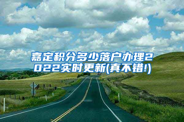 嘉定积分多少落户办理2022实时更新(真不错!)