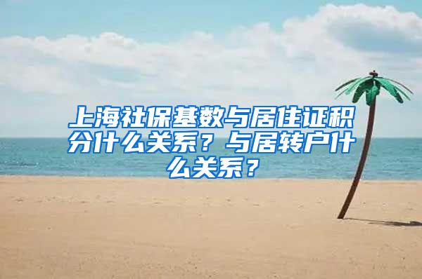 上海社保基数与居住证积分什么关系？与居转户什么关系？