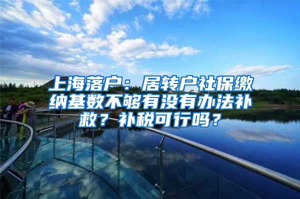 上海落户：居转户社保缴纳基数不够有没有办法补救？补税可行吗？