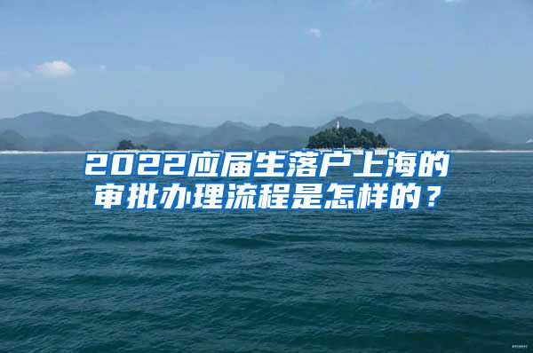 2022应届生落户上海的审批办理流程是怎样的？