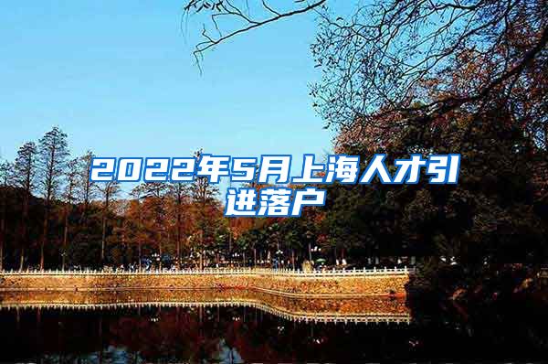 2022年5月上海人才引进落户