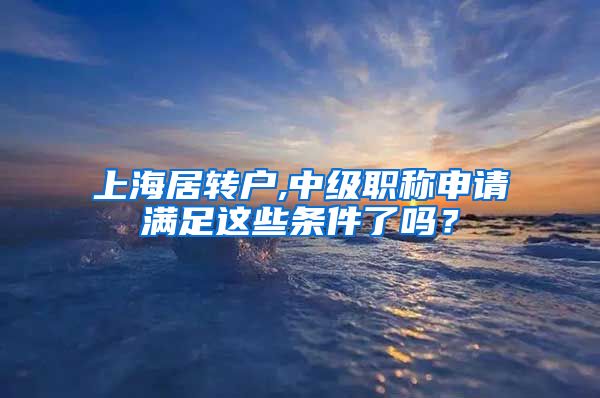 上海居转户,中级职称申请满足这些条件了吗？