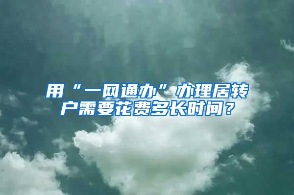 用“一网通办”办理居转户需要花费多长时间？