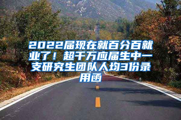 2022届现在就百分百就业了！超千万应届生中一支研究生团队人均3份录用函