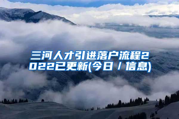 三河人才引进落户流程2022已更新(今日／信息)