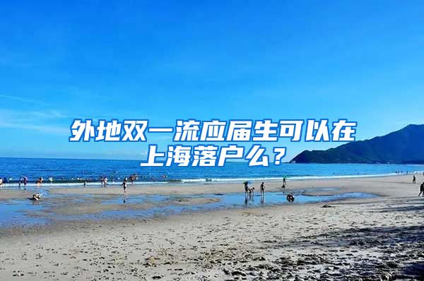 外地双一流应届生可以在上海落户么？