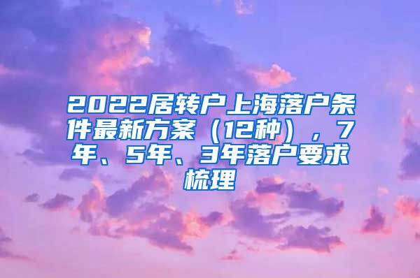 2022居转户上海落户条件最新方案（12种），7年、5年、3年落户要求梳理