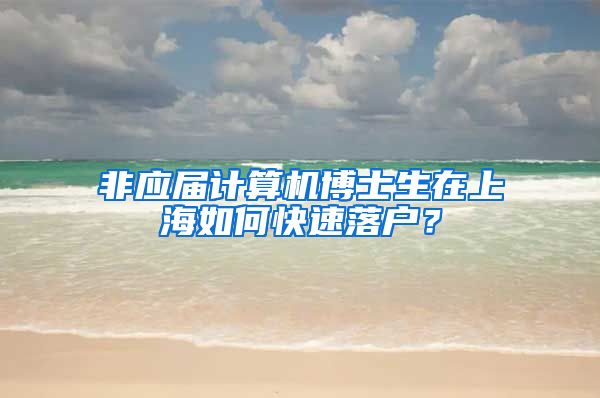 非应届计算机博士生在上海如何快速落户？