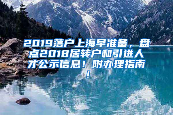 2019落户上海早准备，盘点2018居转户和引进人才公示信息！附办理指南！