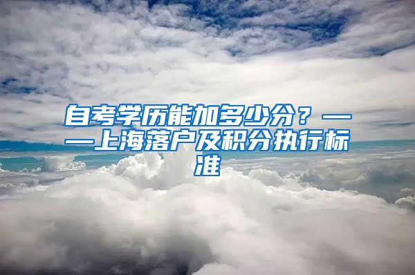 自考学历能加多少分？——上海落户及积分执行标准