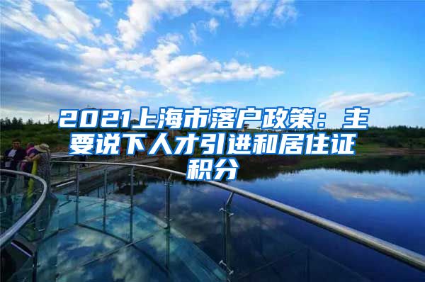 2021上海市落户政策：主要说下人才引进和居住证积分