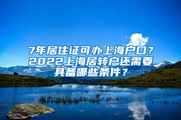 7年居住证可办上海户口？2022上海居转户还需要具备哪些条件？