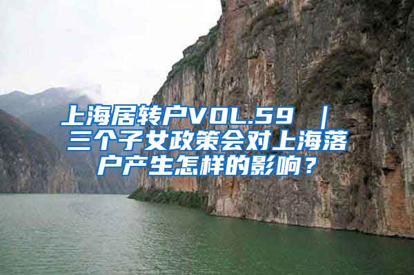 上海居转户VOL.59 ｜ 三个子女政策会对上海落户产生怎样的影响？