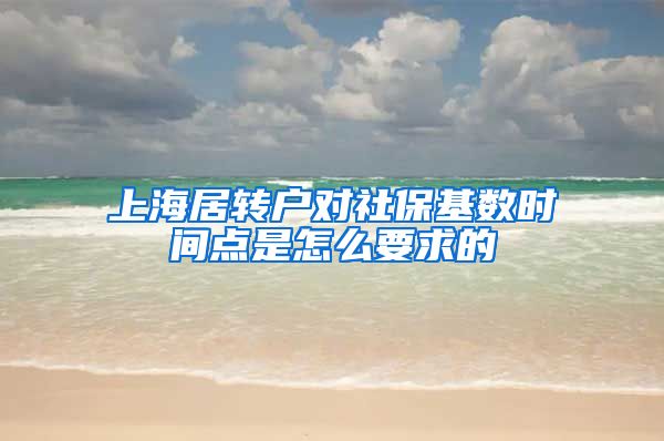 上海居转户对社保基数时间点是怎么要求的