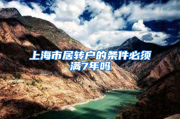 上海市居转户的条件必须满7年吗