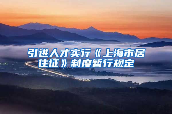 引进人才实行《上海市居住证》制度暂行规定