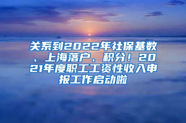 关系到2022年社保基数、上海落户、积分！2021年度职工工资性收入申报工作启动啦