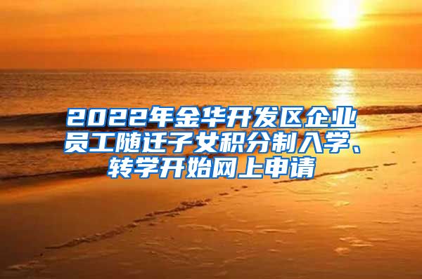 2022年金华开发区企业员工随迁子女积分制入学、转学开始网上申请