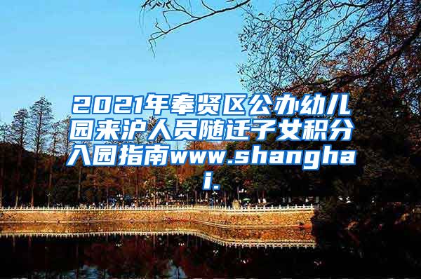 2021年奉贤区公办幼儿园来沪人员随迁子女积分入园指南www.shanghai.