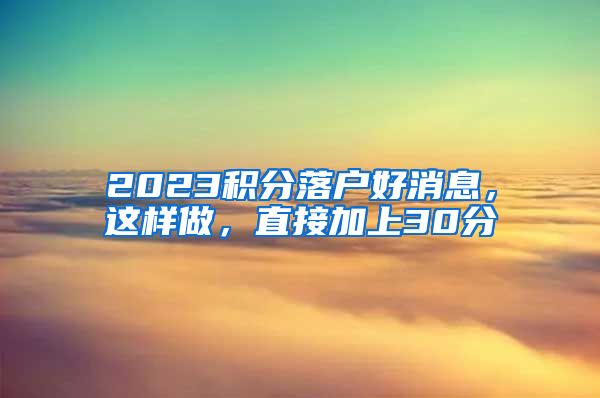 2023积分落户好消息，这样做，直接加上30分