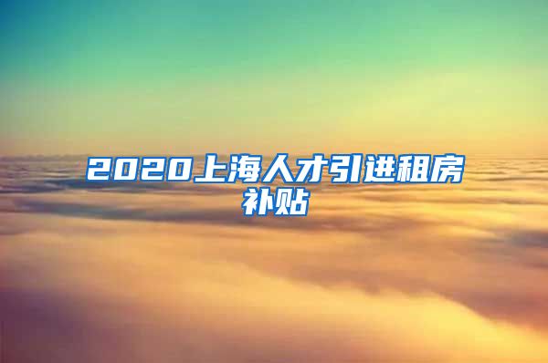 2020上海人才引进租房补贴