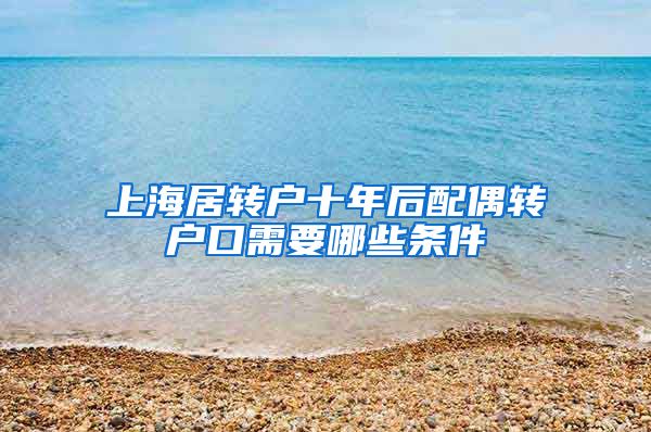 上海居转户十年后配偶转户口需要哪些条件