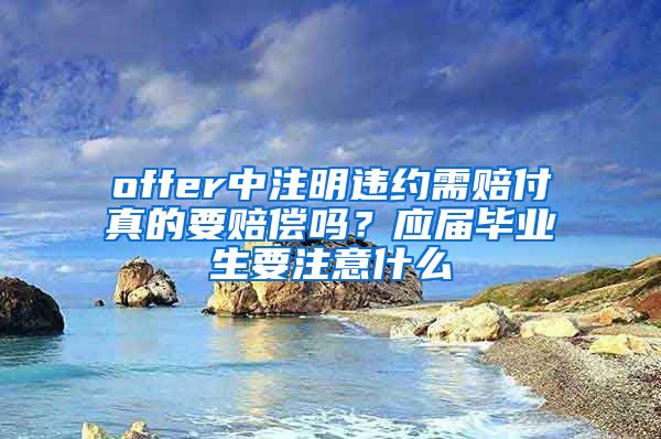 offer中注明违约需赔付真的要赔偿吗？应届毕业生要注意什么