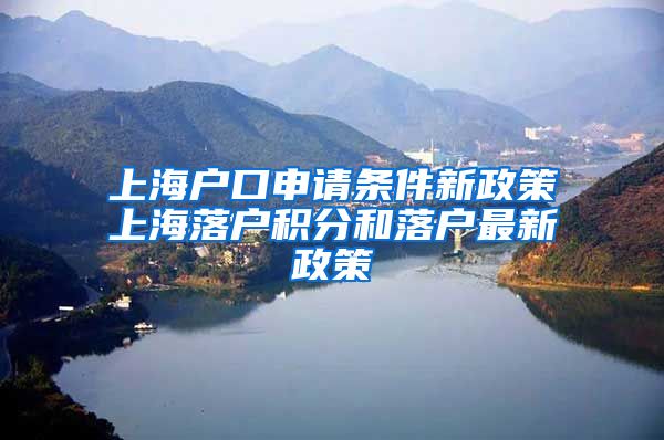 上海户口申请条件新政策上海落户积分和落户最新政策