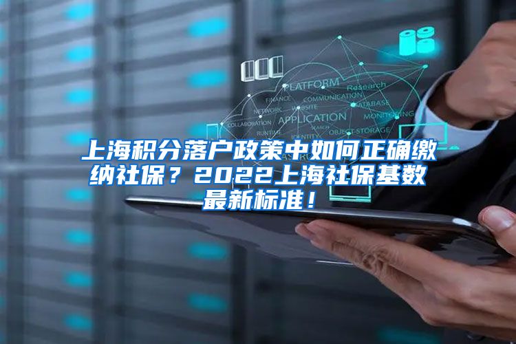 上海积分落户政策中如何正确缴纳社保？2022上海社保基数最新标准！