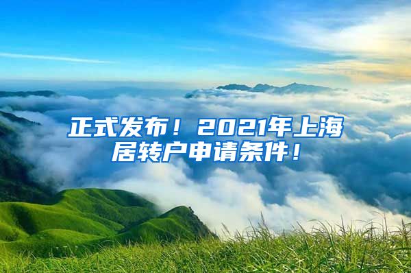 正式发布！2021年上海居转户申请条件！