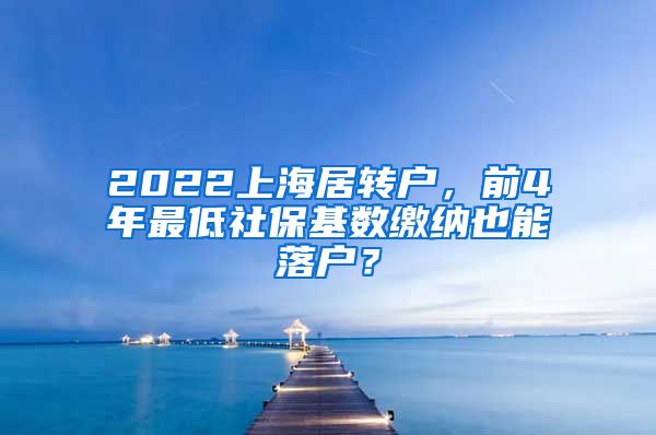 2022上海居转户，前4年最低社保基数缴纳也能落户？