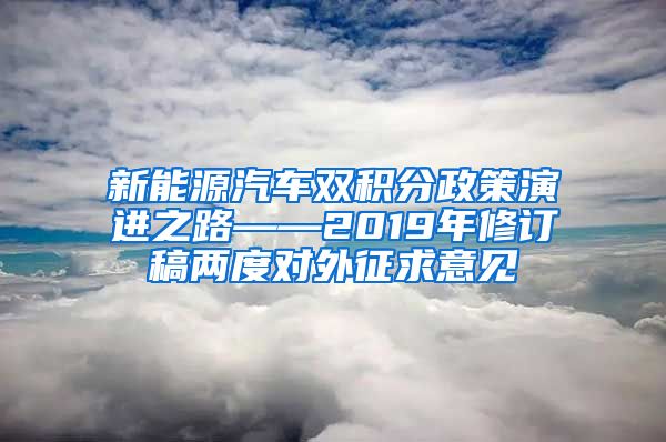 新能源汽车双积分政策演进之路——2019年修订稿两度对外征求意见